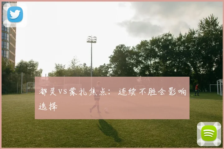 都灵vs蒙扎焦点：连续不胜会影响选择