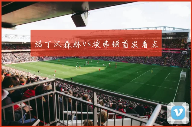 诺丁汉森林vs埃弗顿首发看点