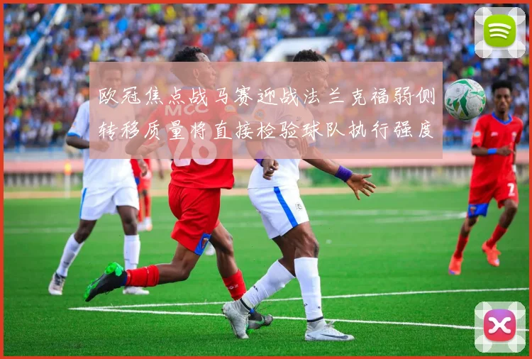 欧冠焦点战马赛迎战法兰克福弱侧转移质量将直接检验球队执行强度