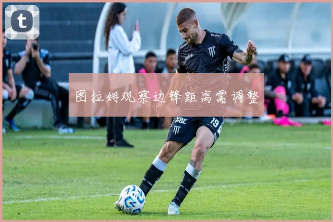 图拉姆观察边锋距离需调整