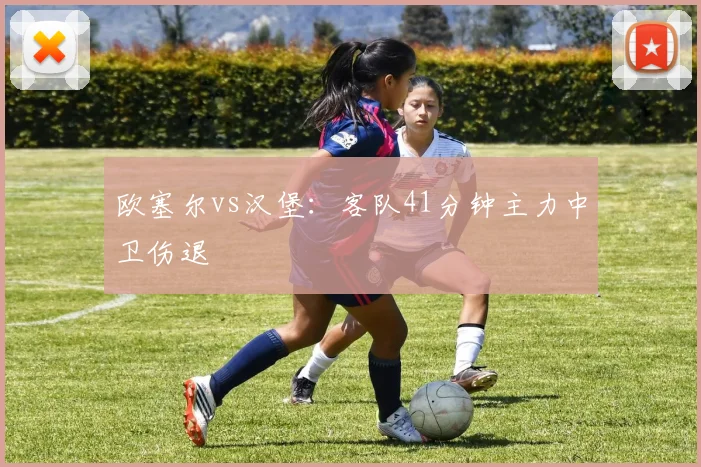 欧塞尔vs汉堡：客队41分钟主力中卫伤退