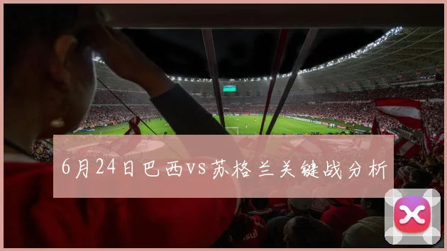 6月24日巴西vs苏格兰关键战分析