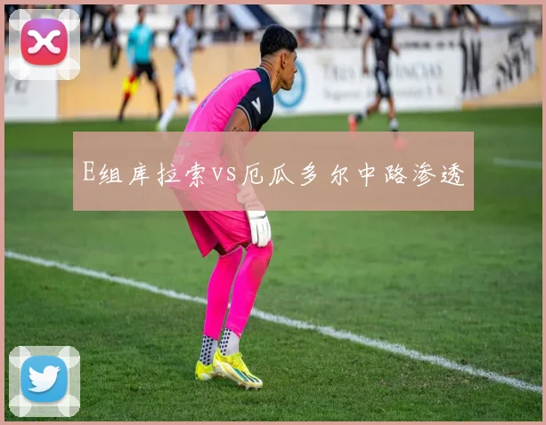 E组库拉索vs厄瓜多尔中路渗透
