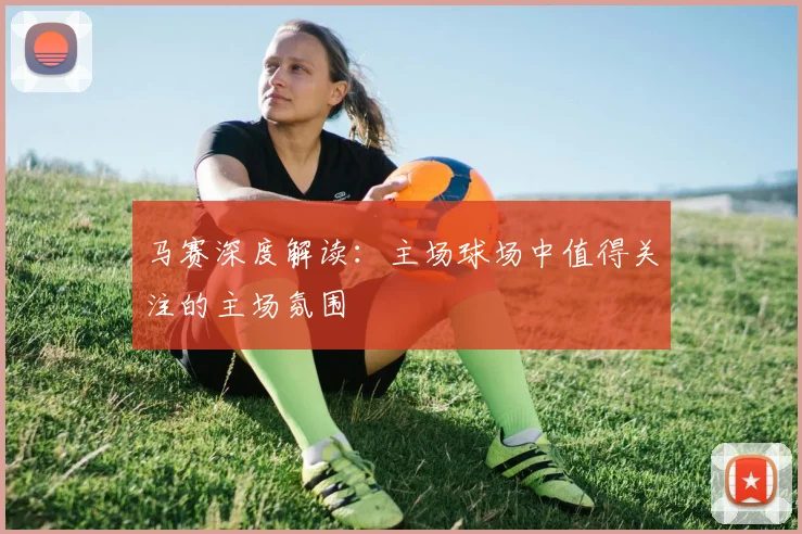 马赛深度解读：主场球场中值得关注的主场氛围