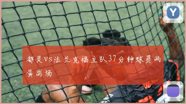 都灵vs法兰克福主队37分钟球员两黄离场