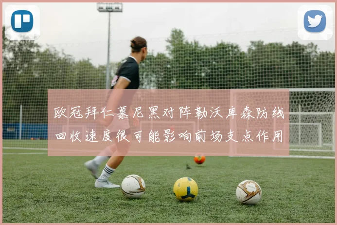 欧冠拜仁慕尼黑对阵勒沃库森防线回收速度很可能影响前场支点作用