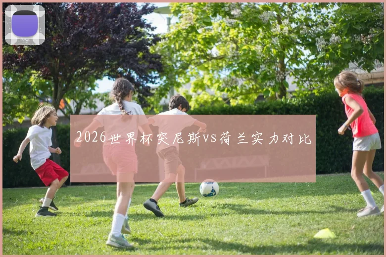 2026世界杯突尼斯vs荷兰实力对比