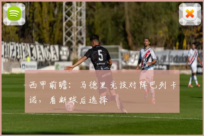 西甲前瞻：马德里竞技对阵巴列卡诺，看断球后选择