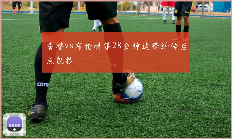 黄潜vs布伦特第28分钟边锋斜传后点包抄