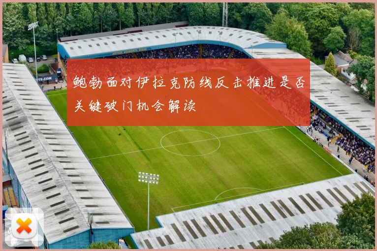 鲍勃面对伊拉克防线反击推进是否关键破门机会解读