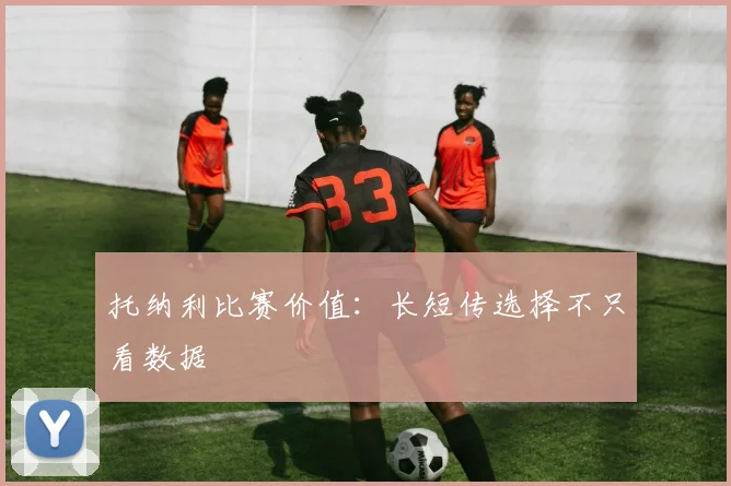 托纳利比赛价值：长短传选择不只看数据