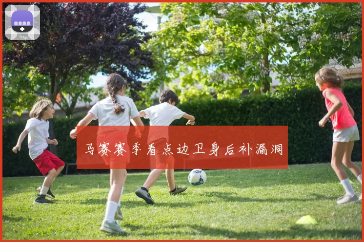 马赛赛季看点边卫身后补漏洞